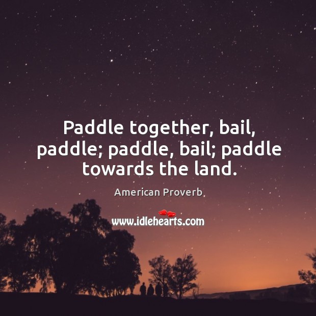 Paddle together, bail, paddle; paddle, bail; paddle towards the land. American Proverbs Image