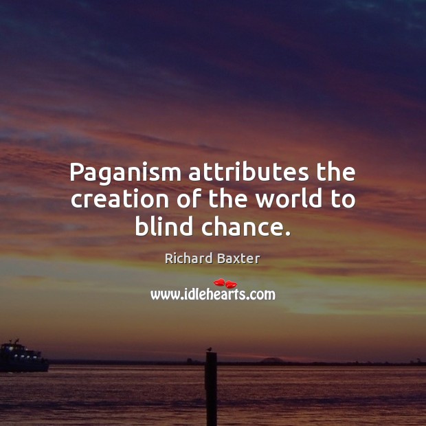Paganism attributes the creation of the world to blind chance. Richard Baxter Picture Quote