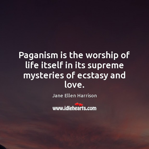 Paganism is the worship of life itself in its supreme mysteries of ecstasy and love. Image
