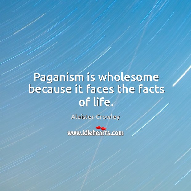 Paganism is wholesome because it faces the facts of life. Aleister Crowley Picture Quote