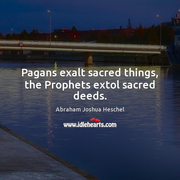 Pagans exalt sacred things, the Prophets extol sacred deeds. Image