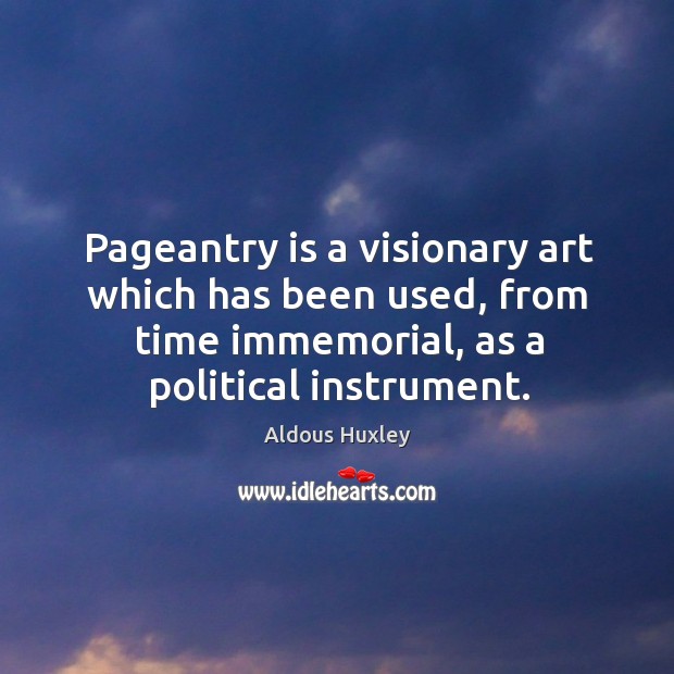 Pageantry is a visionary art which has been used, from time immemorial, Aldous Huxley Picture Quote