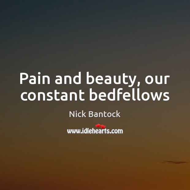 Pain and beauty, our constant bedfellows Nick Bantock Picture Quote