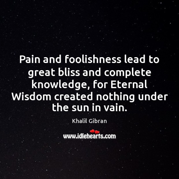 Pain and foolishness lead to great bliss and complete knowledge, for Eternal Khalil Gibran Picture Quote