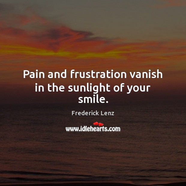 Pain and frustration vanish in the sunlight of your smile. Frederick Lenz Picture Quote