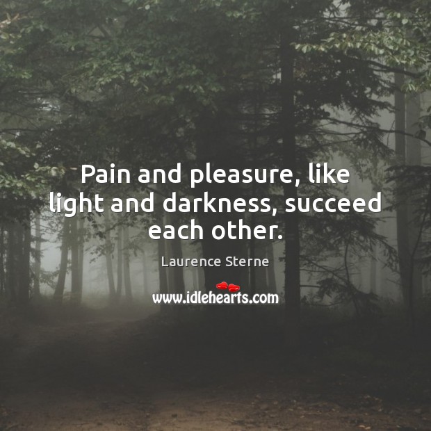 Pain and pleasure, like light and darkness, succeed each other. Laurence Sterne Picture Quote