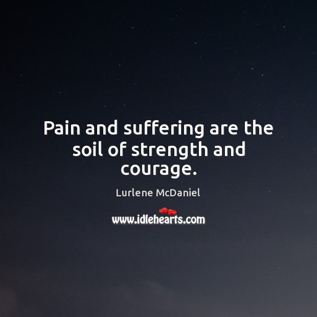 Pain and suffering are the soil of strength and courage. Lurlene McDaniel Picture Quote
