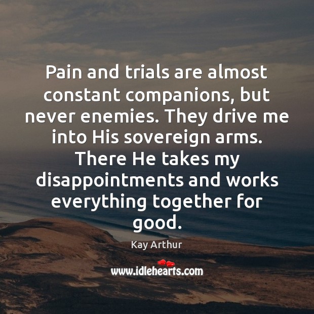 Pain and trials are almost constant companions, but never enemies. They drive Kay Arthur Picture Quote
