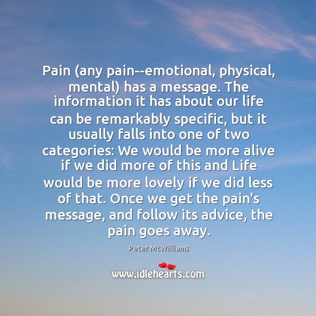 Pain (any pain–emotional, physical, mental) has a message. The information it has Peter McWilliams Picture Quote