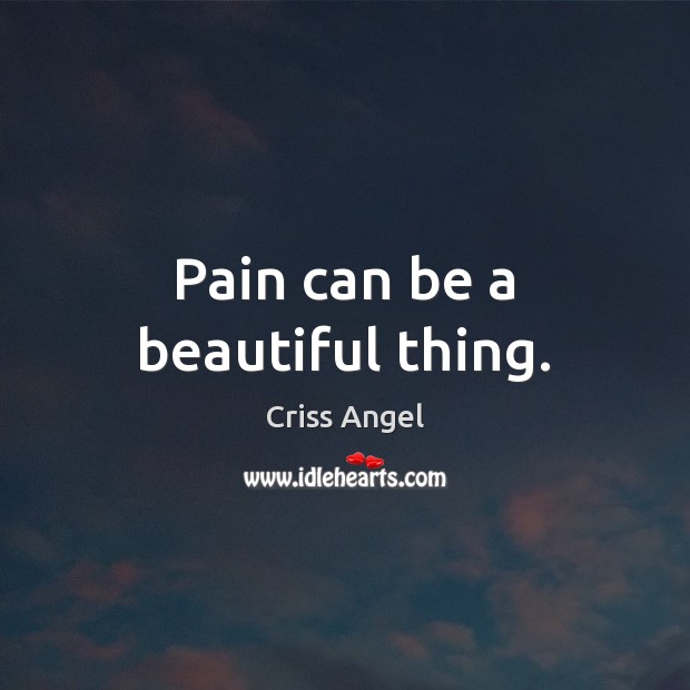 Pain can be a beautiful thing. Criss Angel Picture Quote