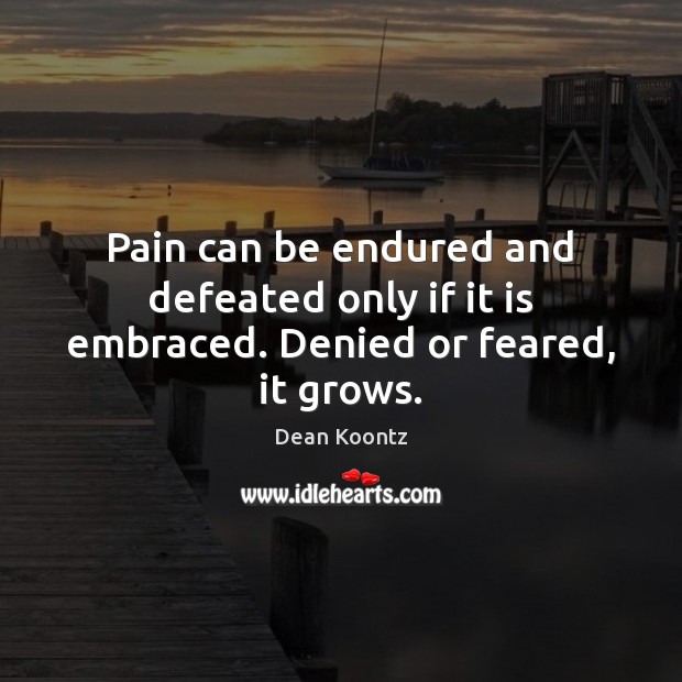 Pain can be endured and defeated only if it is embraced. Denied or feared, it grows. Image