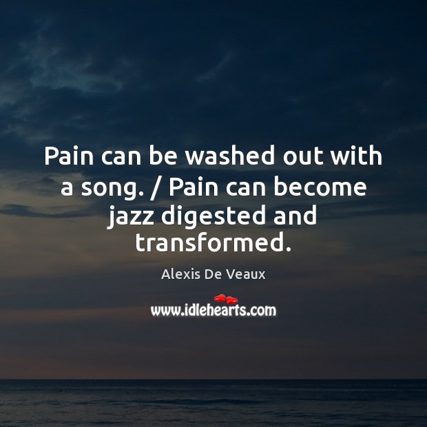 Pain can be washed out with a song. / Pain can become jazz digested and transformed. Image