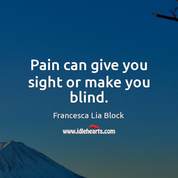 Pain can give you sight or make you blind. Francesca Lia Block Picture Quote