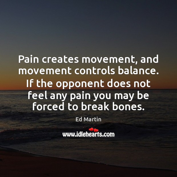 Pain creates movement, and movement controls balance. If the opponent does not Image