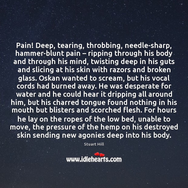 Pain! Deep, tearing, throbbing, needle-sharp, hammer-blunt pain – ripping through his body and Stuart Hill Picture Quote