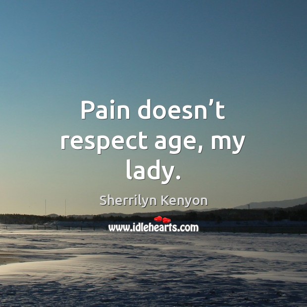 Pain doesn’t respect age, my lady. Image