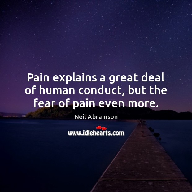 Pain explains a great deal of human conduct, but the fear of pain even more. Neil Abramson Picture Quote