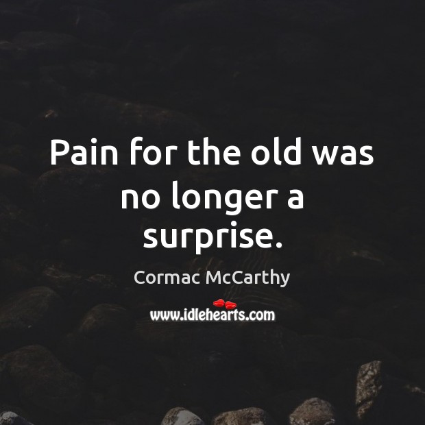 Pain for the old was no longer a surprise. Cormac McCarthy Picture Quote