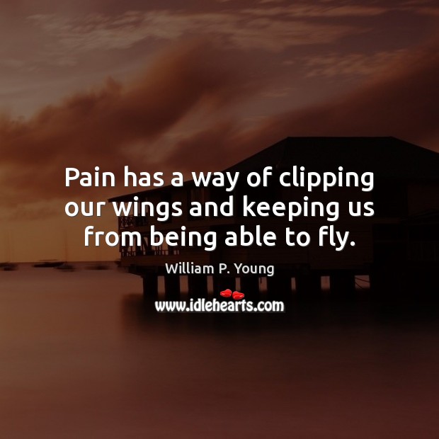 Pain has a way of clipping our wings and keeping us from being able to fly. William P. Young Picture Quote