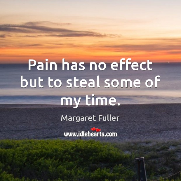 Pain has no effect but to steal some of my time. Margaret Fuller Picture Quote