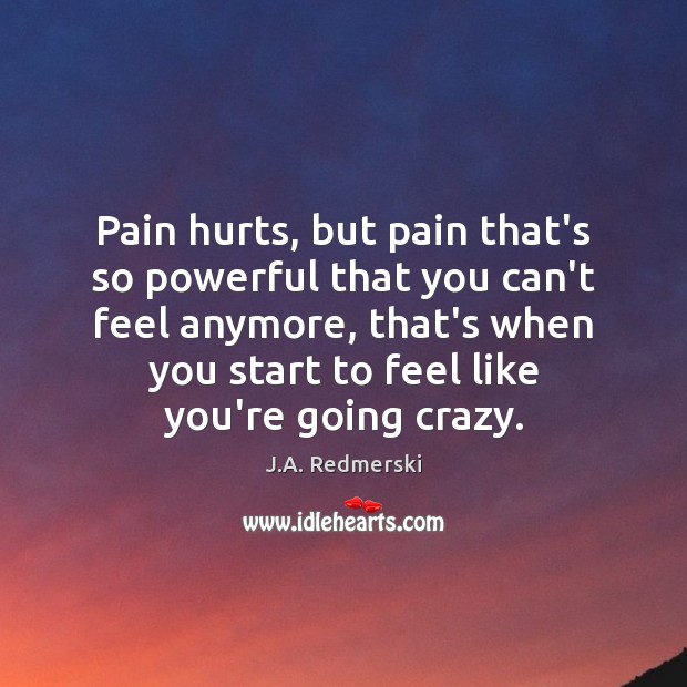 Pain hurts, but pain that’s so powerful that you can’t feel anymore, J.A. Redmerski Picture Quote