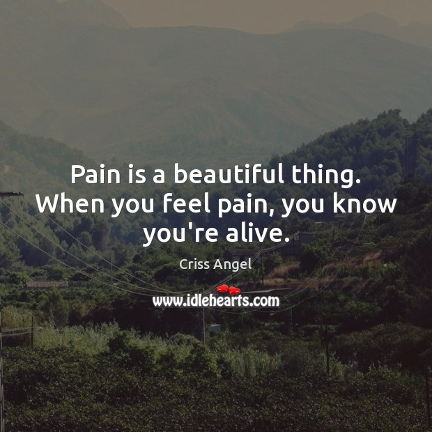 Pain is a beautiful thing. When you feel pain, you know you’re alive. Criss Angel Picture Quote