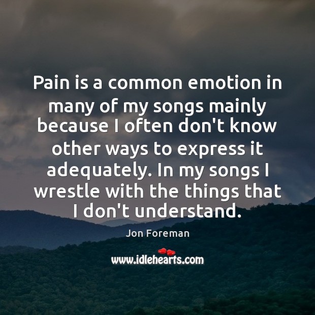 Pain is a common emotion in many of my songs mainly because Image