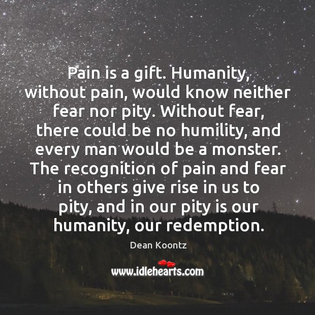 Pain is a gift. Humanity, without pain, would know neither fear nor Image
