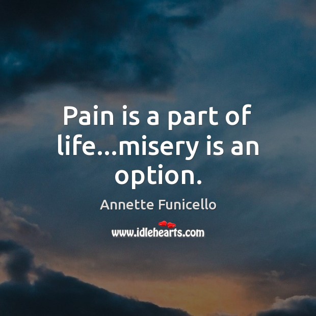 Pain is a part of life…misery is an option. Image