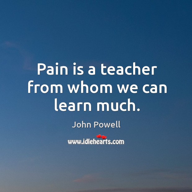 Pain is a teacher from whom we can learn much. Pain Quotes Image