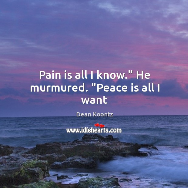Pain is all I know.” He murmured. “Peace is all I want Dean Koontz Picture Quote