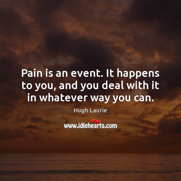 Pain is an event. It happens to you, and you deal with it in whatever way you can. Hugh Laurie Picture Quote