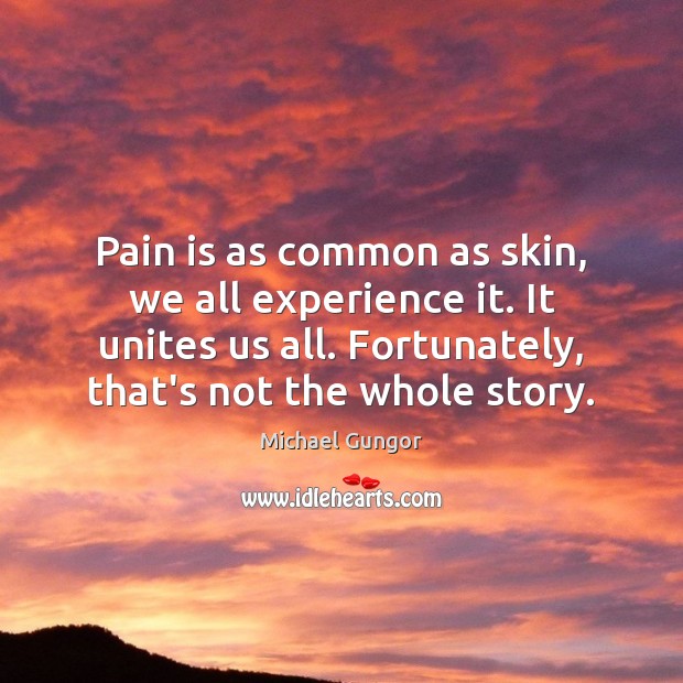 Pain is as common as skin, we all experience it. It unites Pain Quotes Image