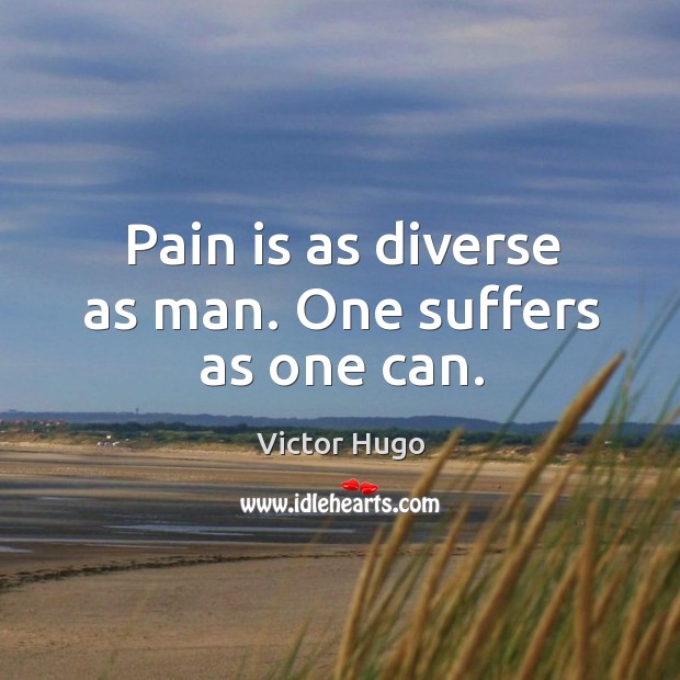 Pain is as diverse as man. One suffers as one can. Victor Hugo Picture Quote