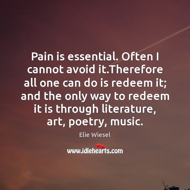 Pain is essential. Often I cannot avoid it.Therefore all one can Elie Wiesel Picture Quote