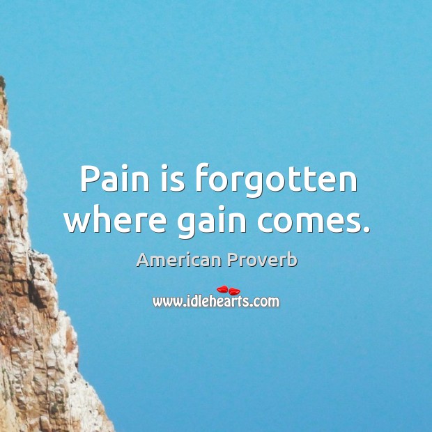 Pain is forgotten where gain comes. American Proverbs Image