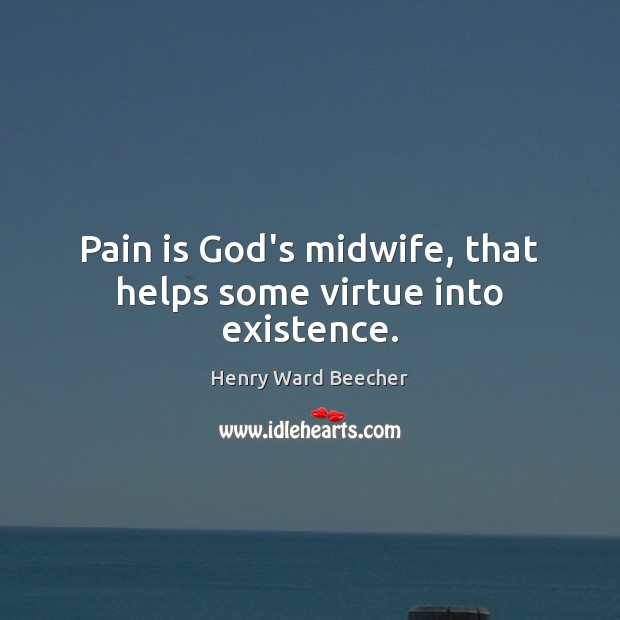 Pain is God’s midwife, that helps some virtue into existence. Pain Quotes Image