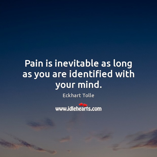Pain is inevitable as long as you are identified with your mind. Pain Quotes Image