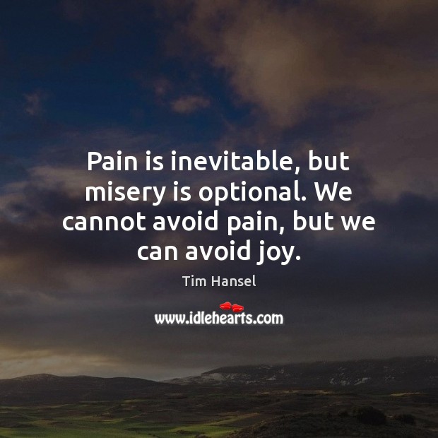 Pain is inevitable, but misery is optional. We cannot avoid pain, but we can avoid joy. Tim Hansel Picture Quote