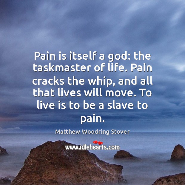 Pain is itself a God: the taskmaster of life. Pain cracks the Image