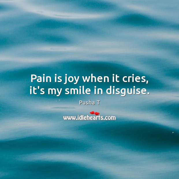 Pain is joy when it cries, it’s my smile in disguise. Pusha T Picture Quote