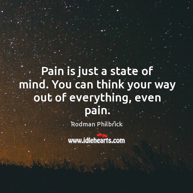 Pain is just a state of mind. You can think your way out of everything, even pain. Rodman Philbrick Picture Quote