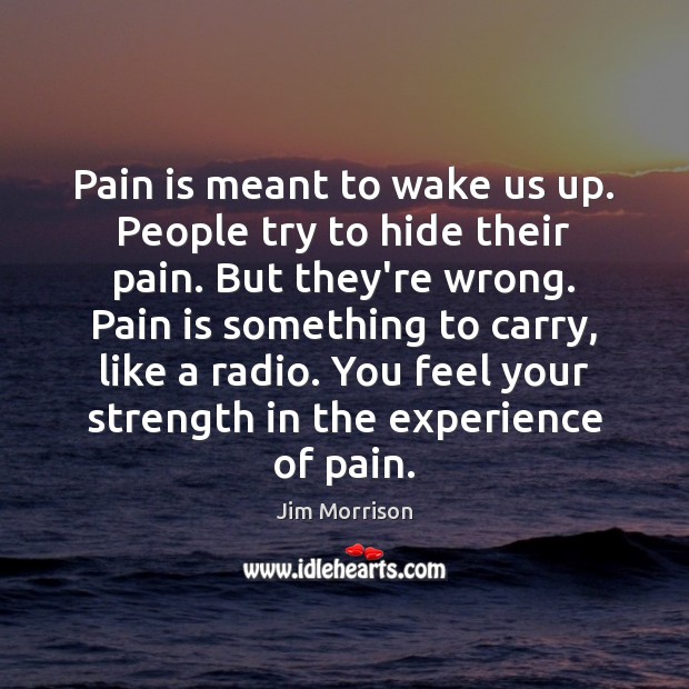 Pain is meant to wake us up. People try to hide their Jim Morrison Picture Quote
