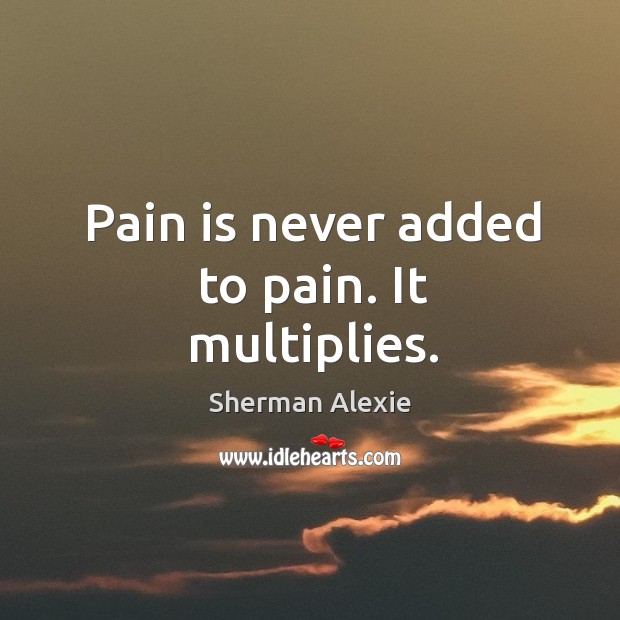 Pain is never added to pain. It multiplies. Image