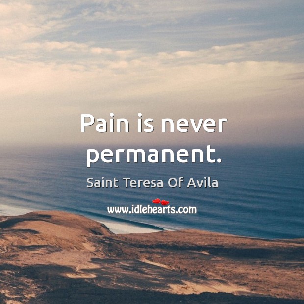 Pain is never permanent. Saint Teresa Of Avila Picture Quote