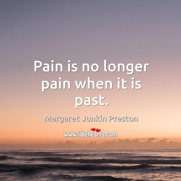 Pain is no longer pain when it is past. Margaret Junkin Preston Picture Quote
