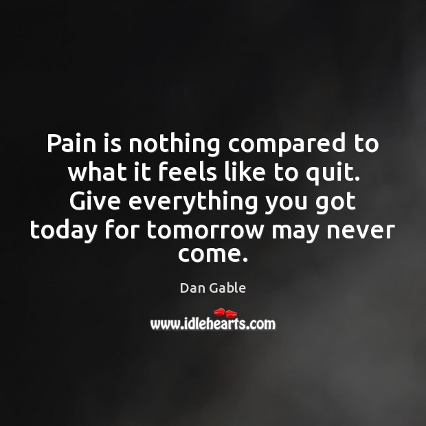 Pain is nothing compared to what it feels like to quit. Give Image