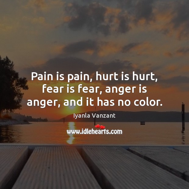 Pain is pain, hurt is hurt, fear is fear, anger is anger, and it has no color. Anger Quotes Image