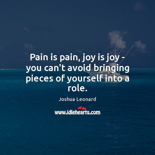Pain is pain, joy is joy – you can’t avoid bringing pieces of yourself into a role. Joy Quotes Image