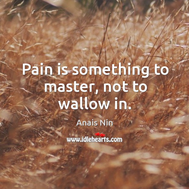 Pain is something to master, not to wallow in. Image